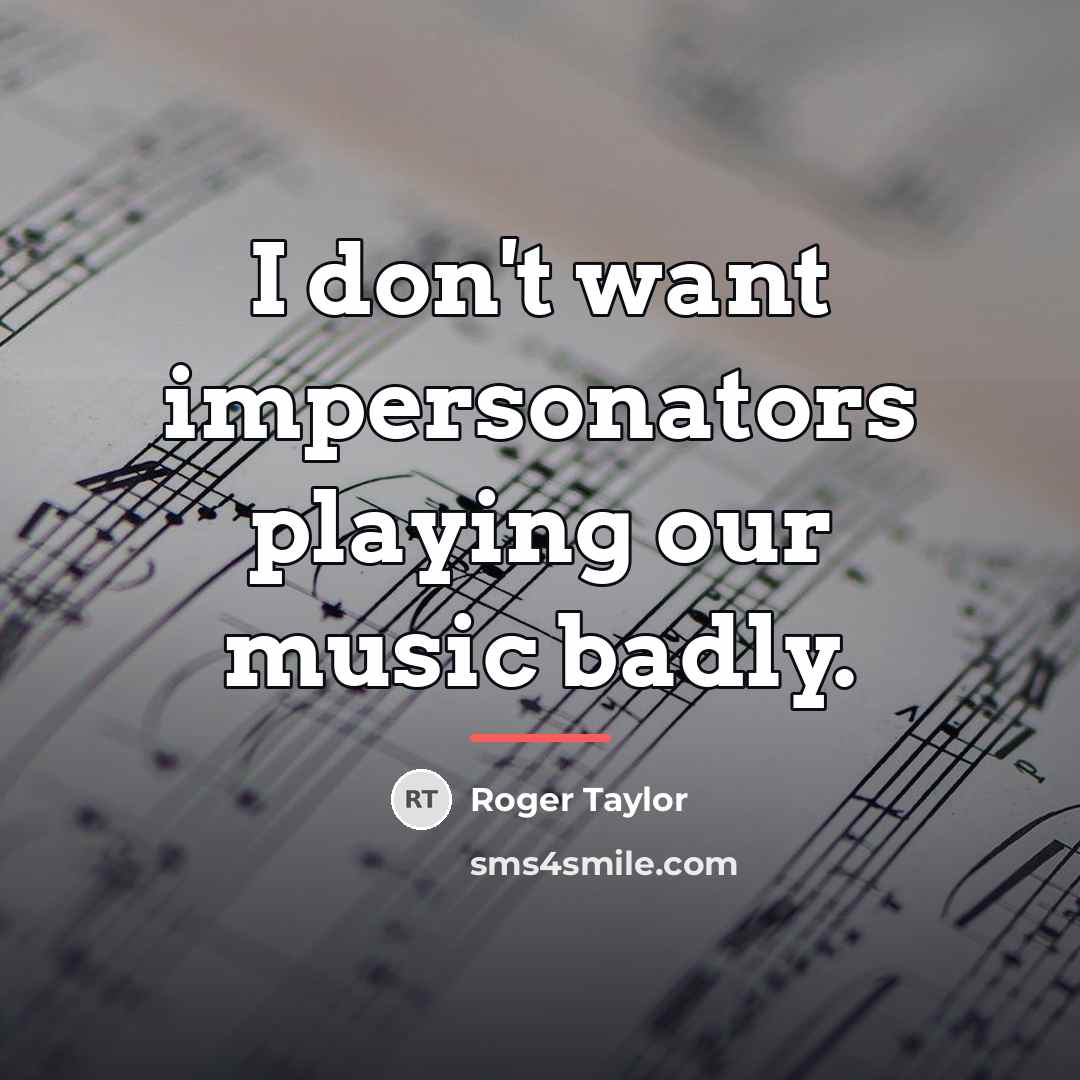 “I don't want impersonators playing our music badly.…” quote by Roger Taylor