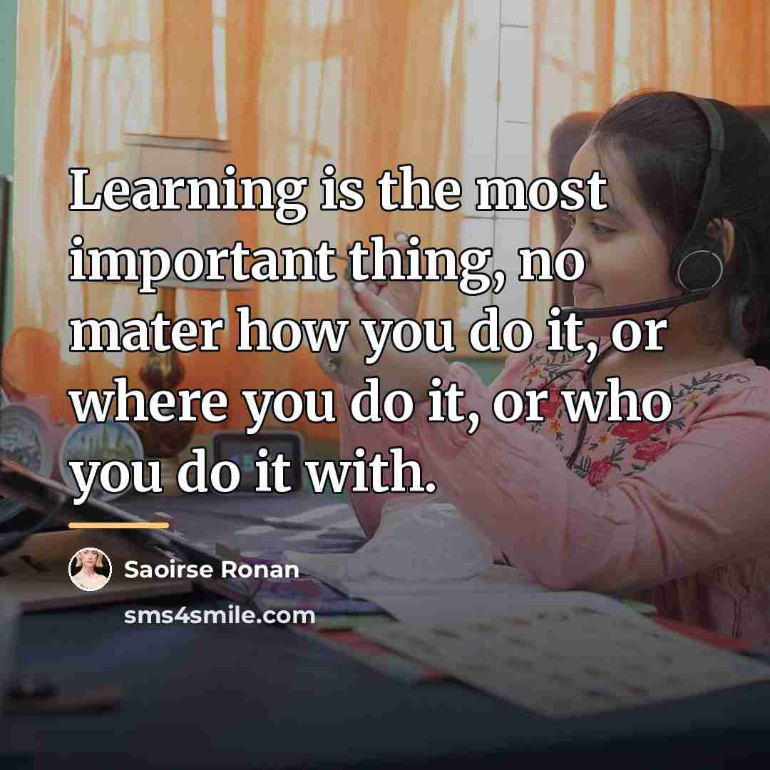 “Learning is the most important thing, no mater how you…” quote by Saoirse Ronan
