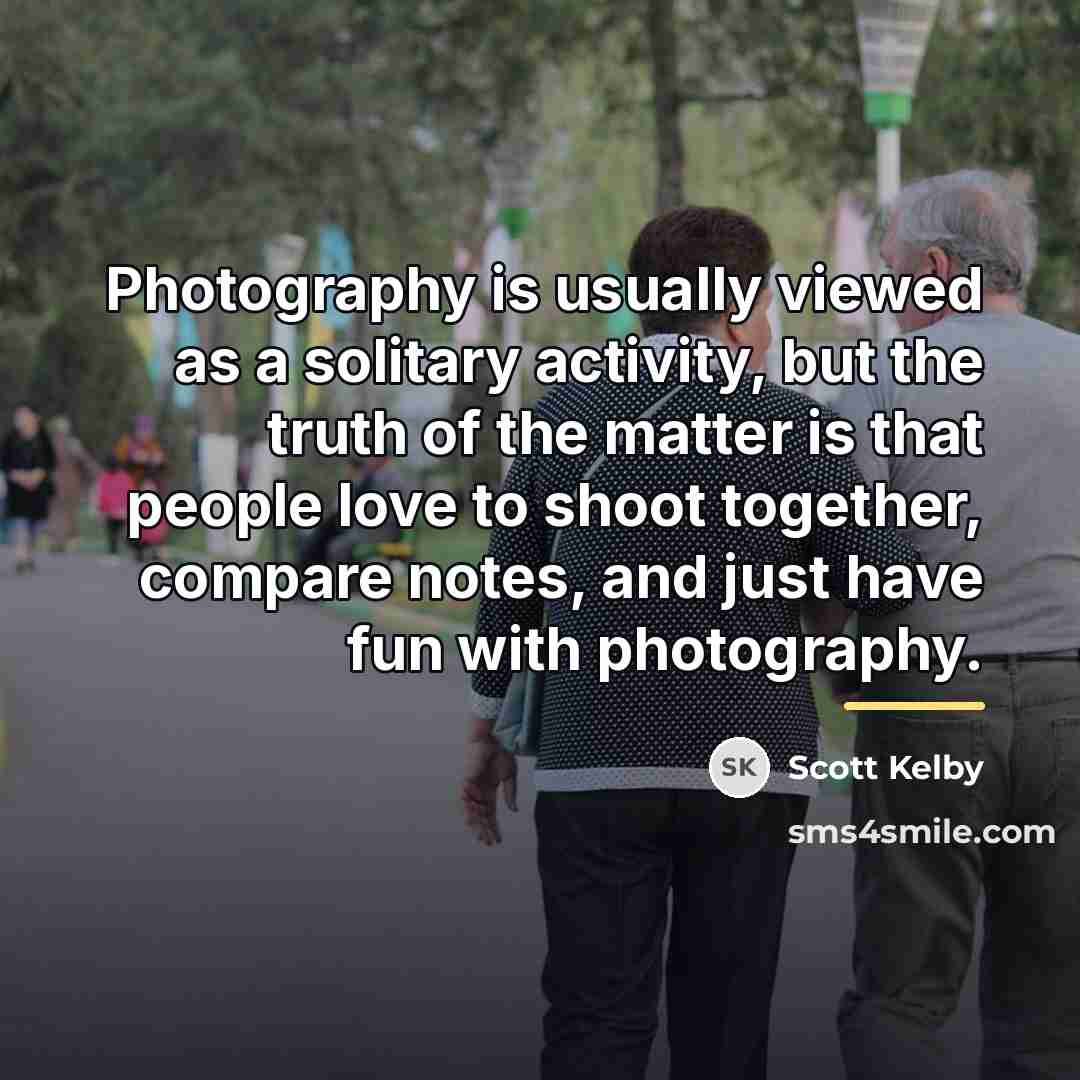 “Photography is usually viewed as a solitary activity, but the…” quote by Scott Kelby