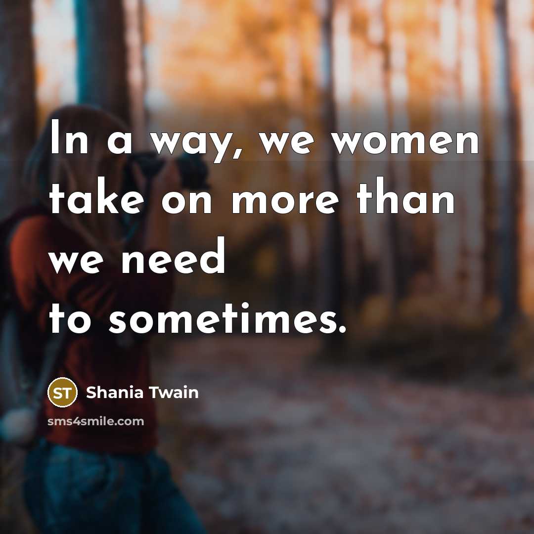 “In a way, we women take on more than we…” quote by Shania Twain
