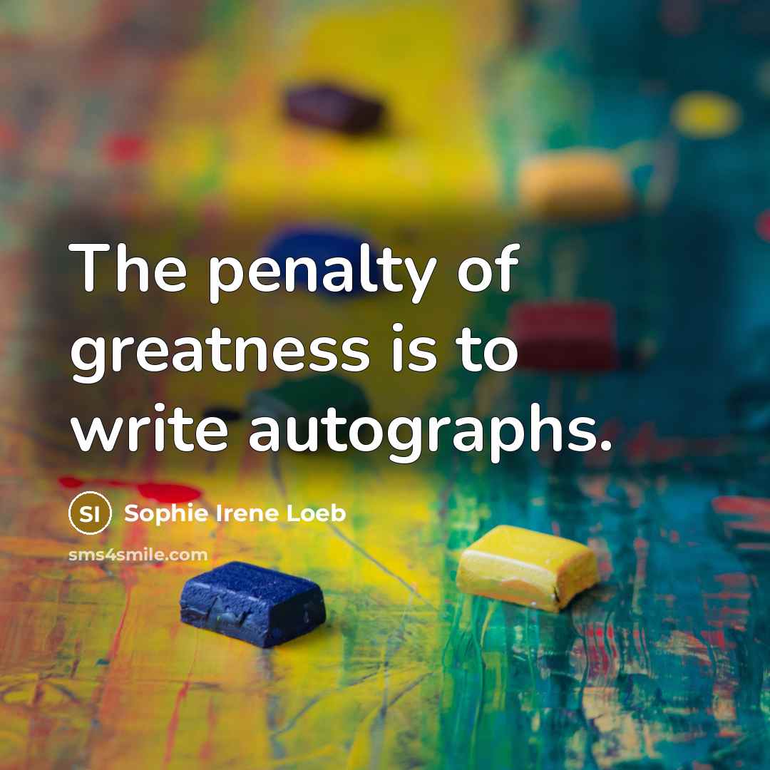 “The penalty of greatness is to write autographs.…” quote by Sophie Irene Loeb
