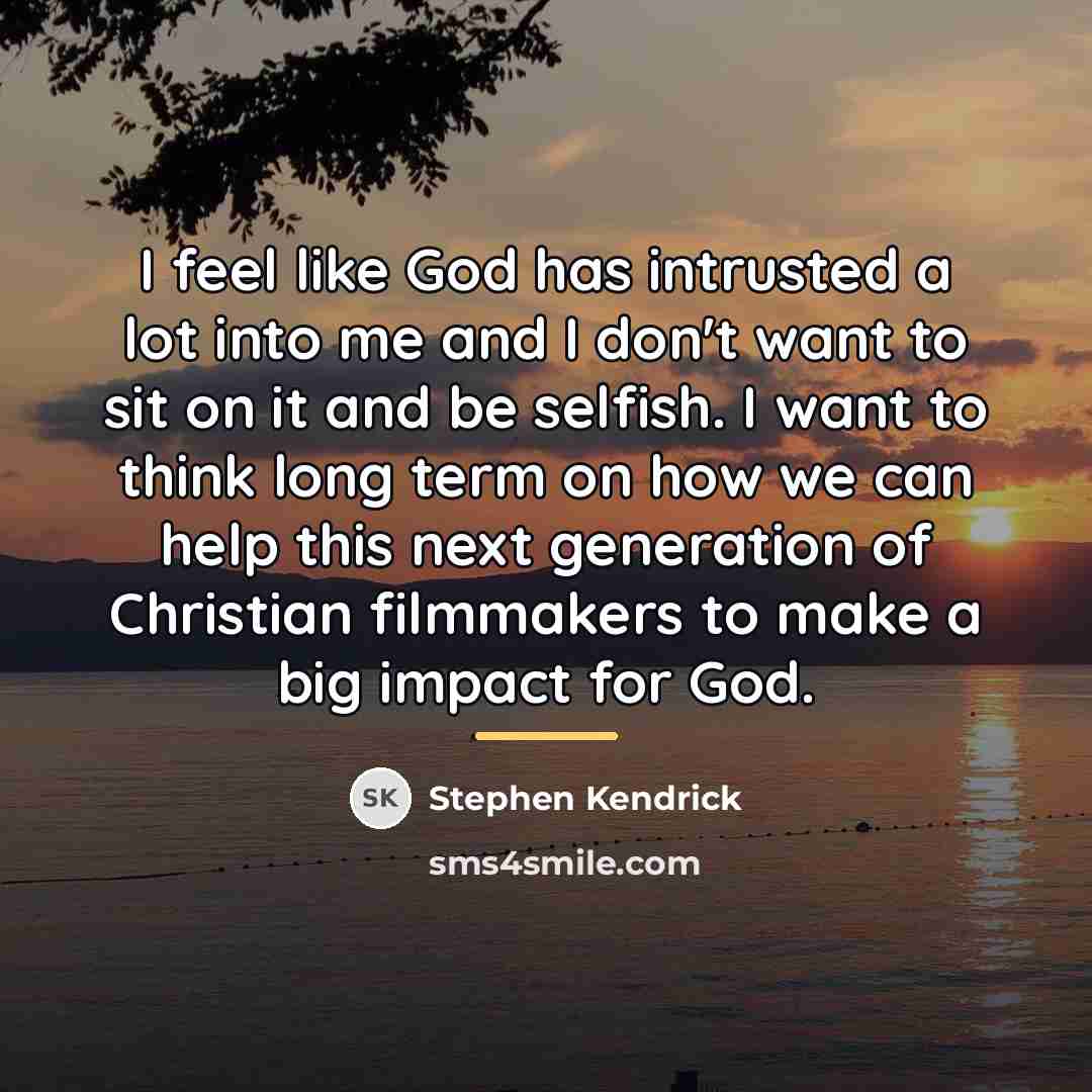 “I feel like God has intrusted a lot into me…” quote by Stephen Kendrick