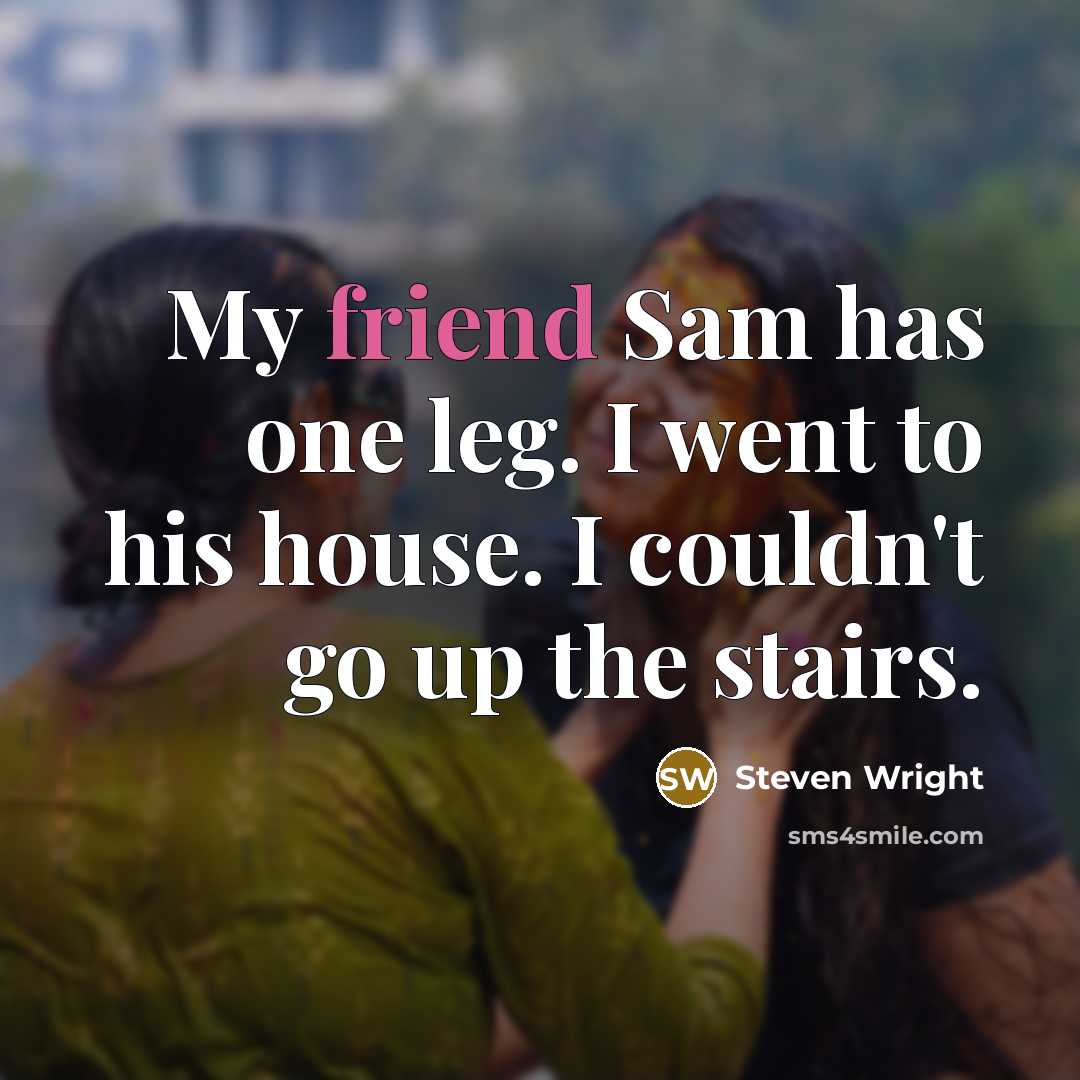 “My friend Sam has one leg. I went to his…” quote by Steven Wright