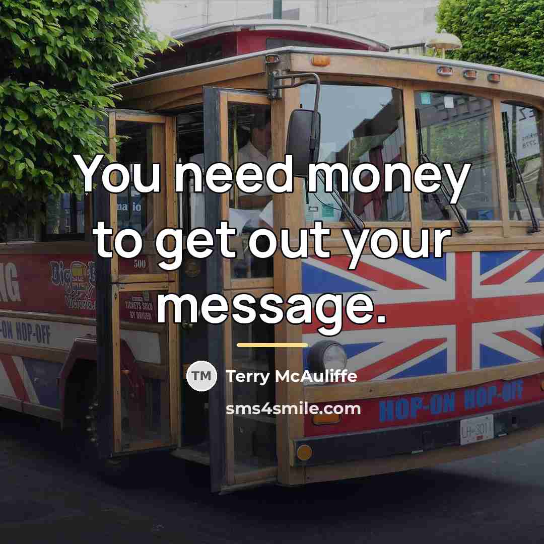“You need money to get out your message.…” quote by Terry McAuliffe