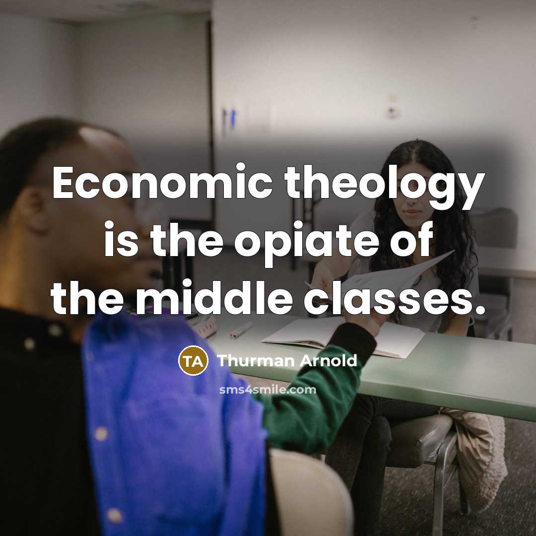 “Economic theology is the opiate of the middle classes.…” quote by Thurman Arnold