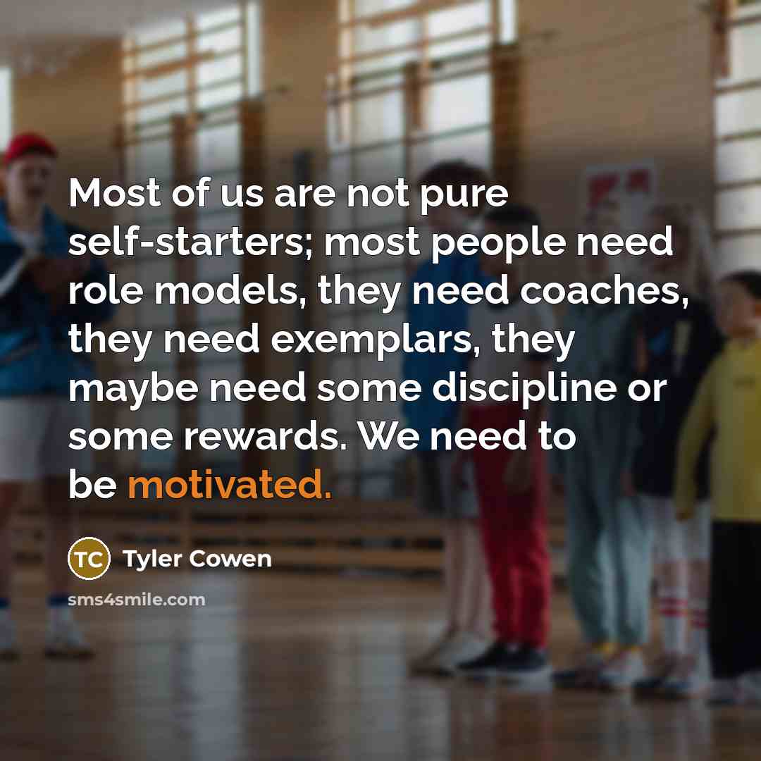 “Most of us are not pure self-starters; most people need…” quote by Tyler Cowen
