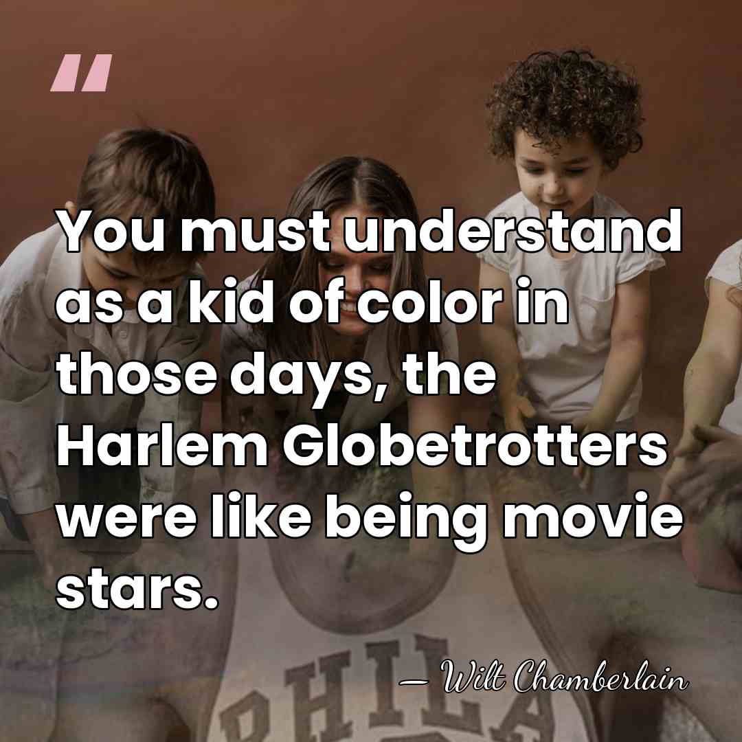 You must understand as a kid of color in those days, the&hellip; - Wilt Chamberlain