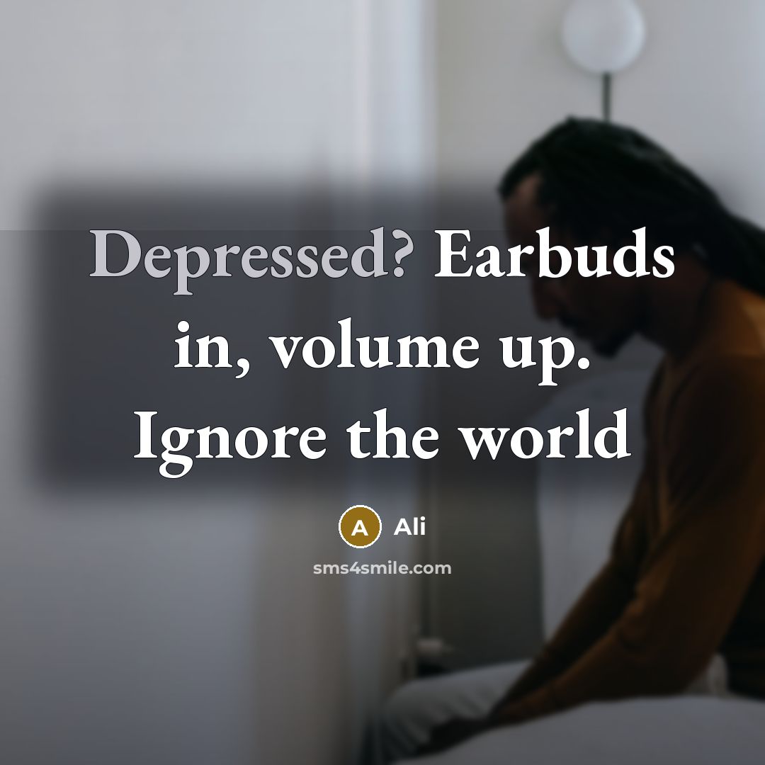 “Depressed? Earbuds in, volume up. Ignore the world” quote by Ali