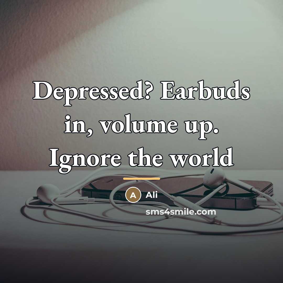 “Depressed? Earbuds in, volume up. Ignore the world…” quote by Ali