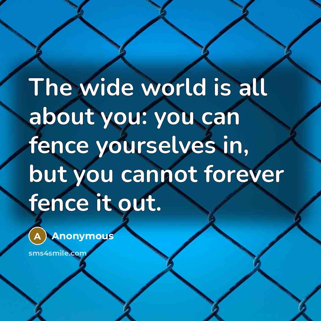 “The wide world is all about you: you can fence…” quote by Anonymous