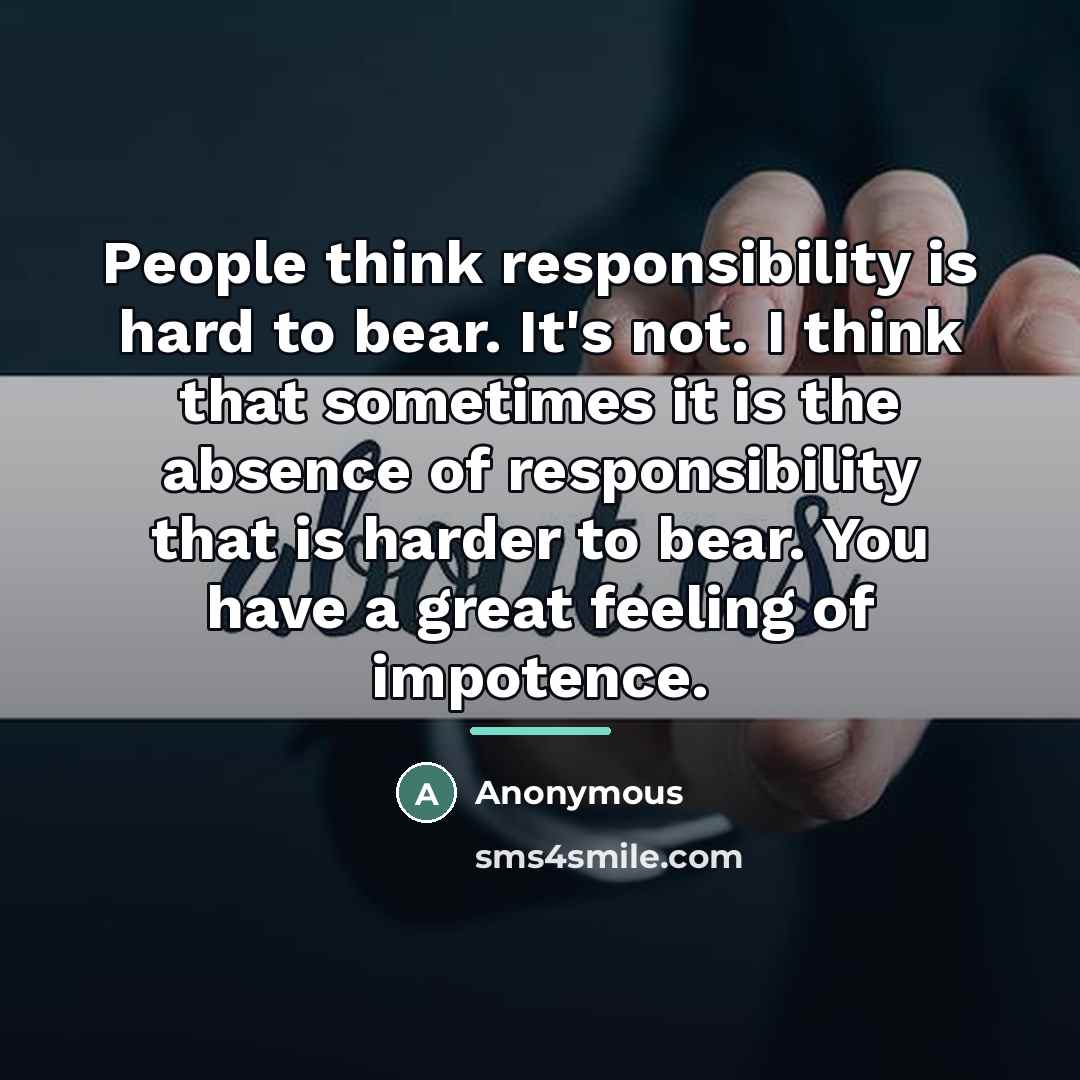 “People think responsibility is hard to bear. It's not. I…” quote by Anonymous