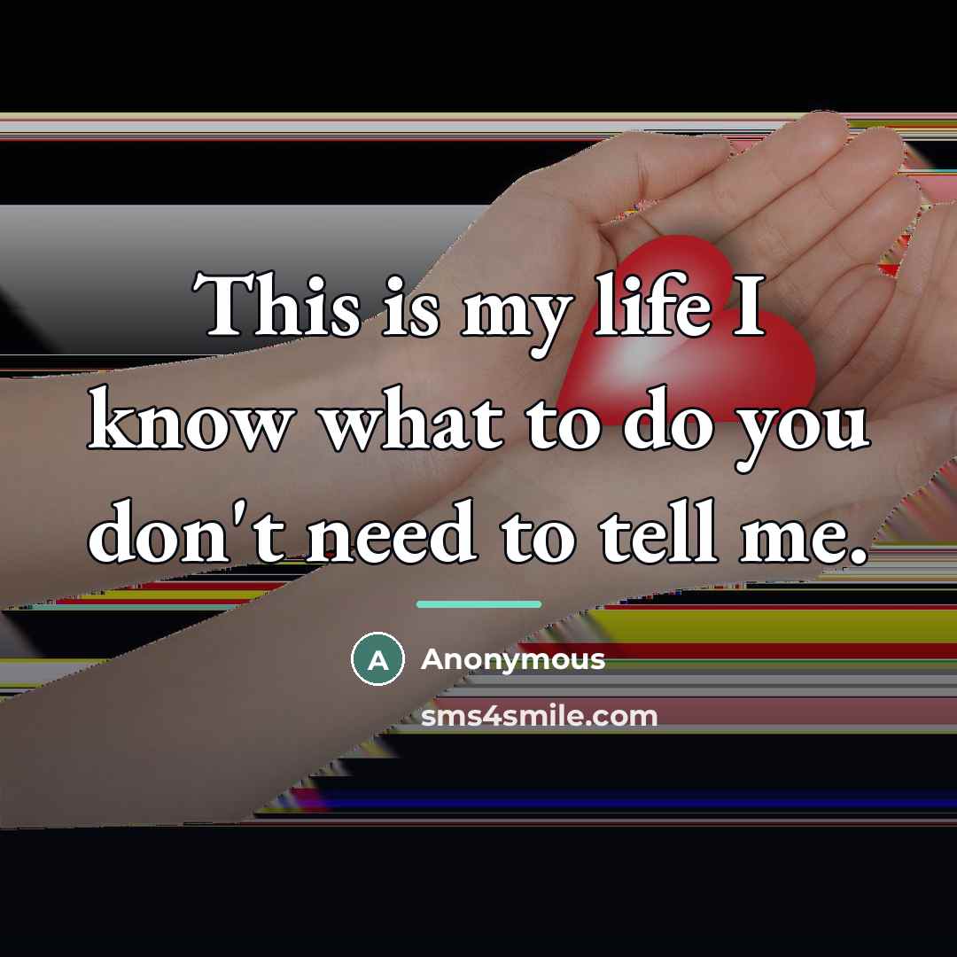 “This is my life I know what to do you…” quote by Anonymous