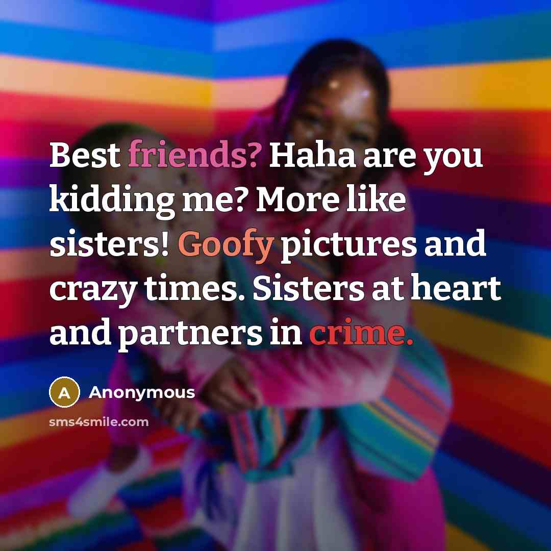 “Best friends? Haha are you kidding me? More like sisters!…” quote by Anonymous