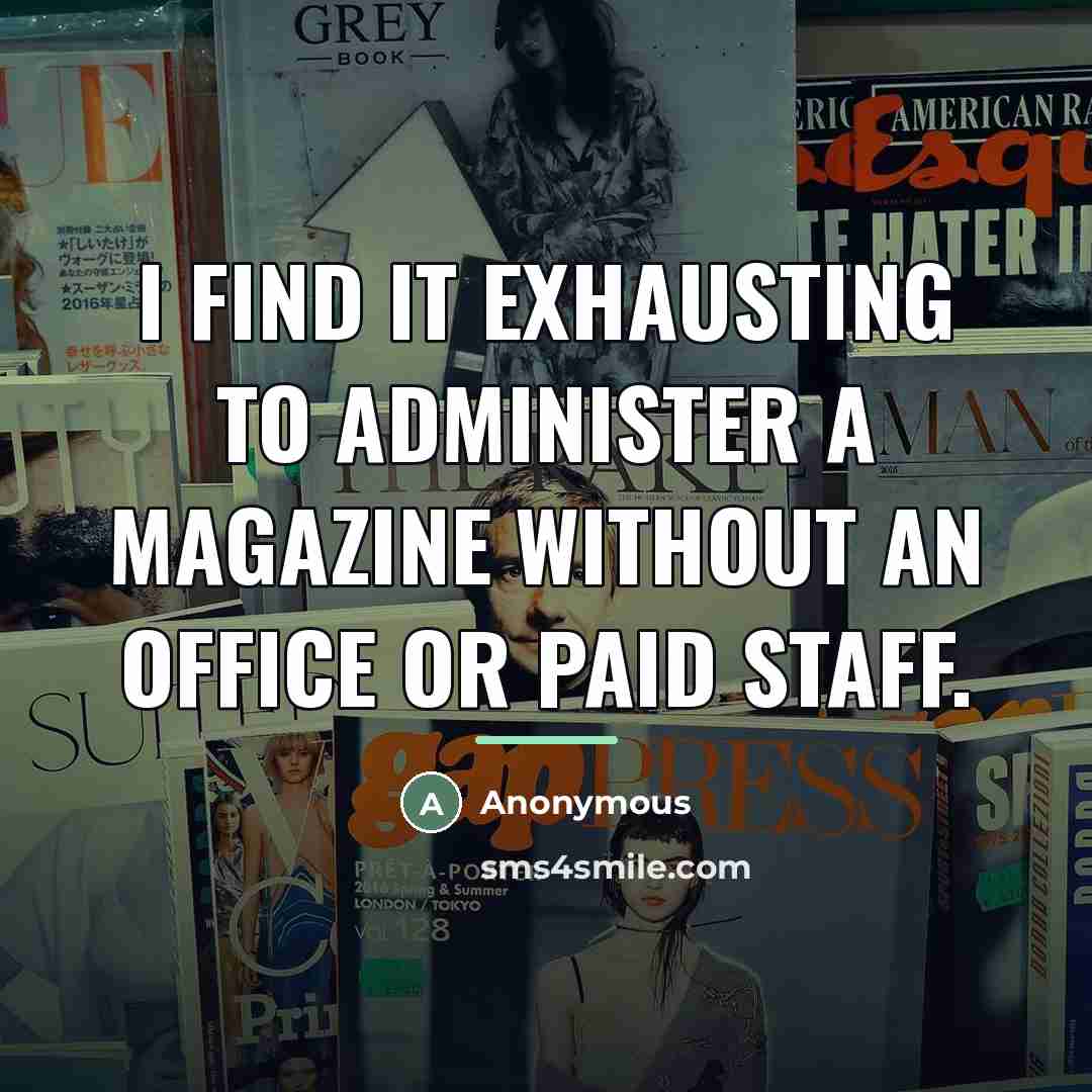 “I find it exhausting to administer a magazine without an…” quote by Anonymous