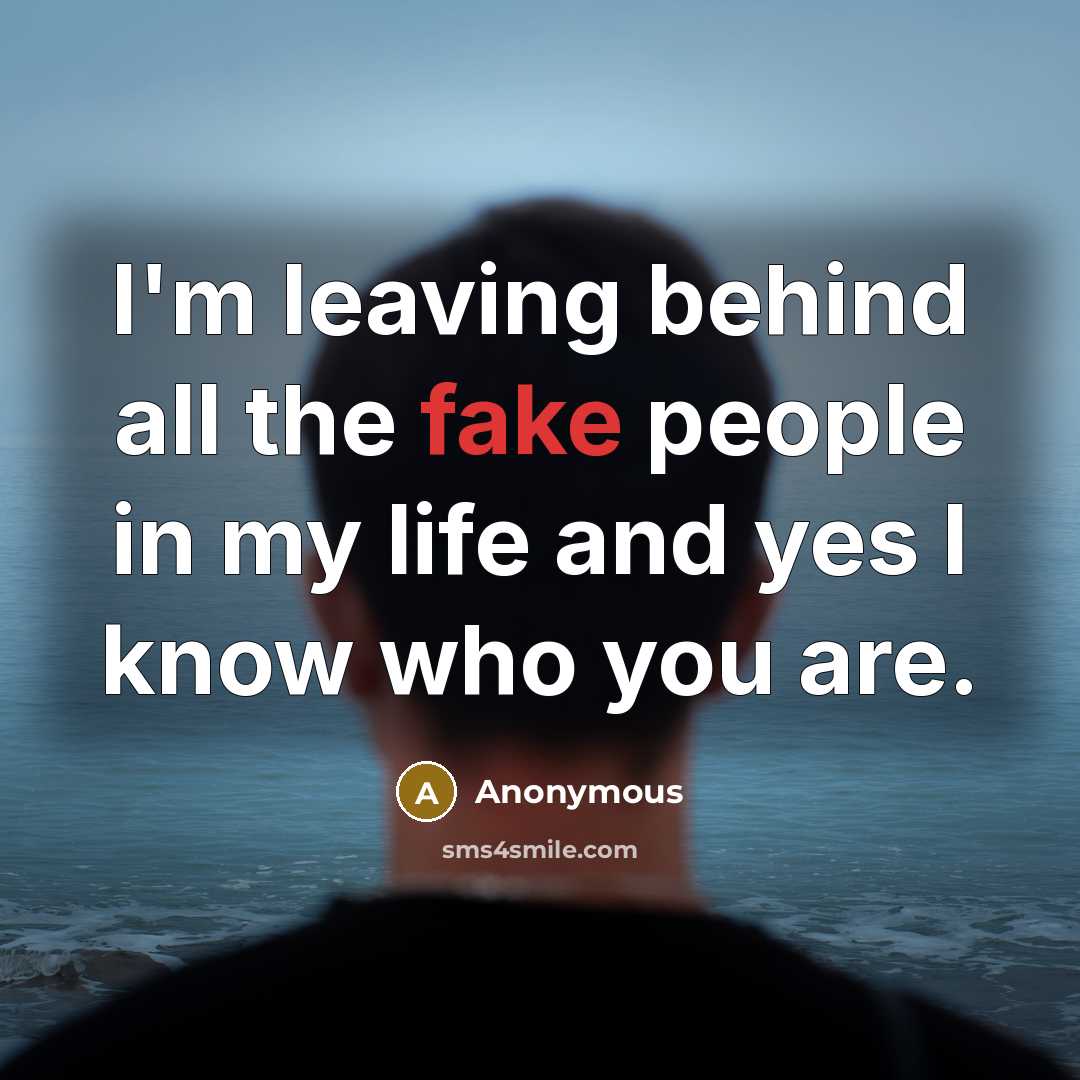 “I'm leaving behind all the fake people in my life and yes I know who you are.” quote by Anonymous