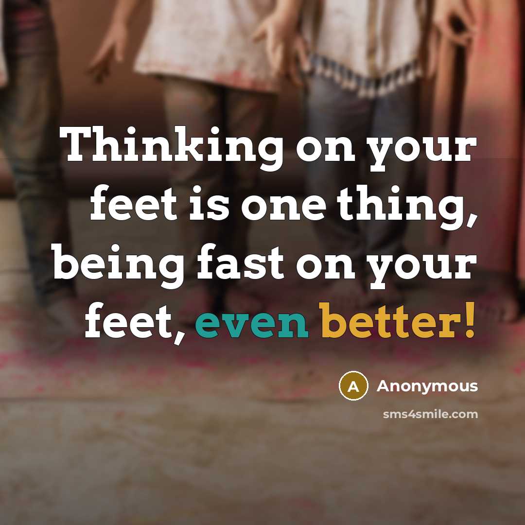 “Thinking on your feet is one thing, being fast on your feet, even better!” quote by Anonymous