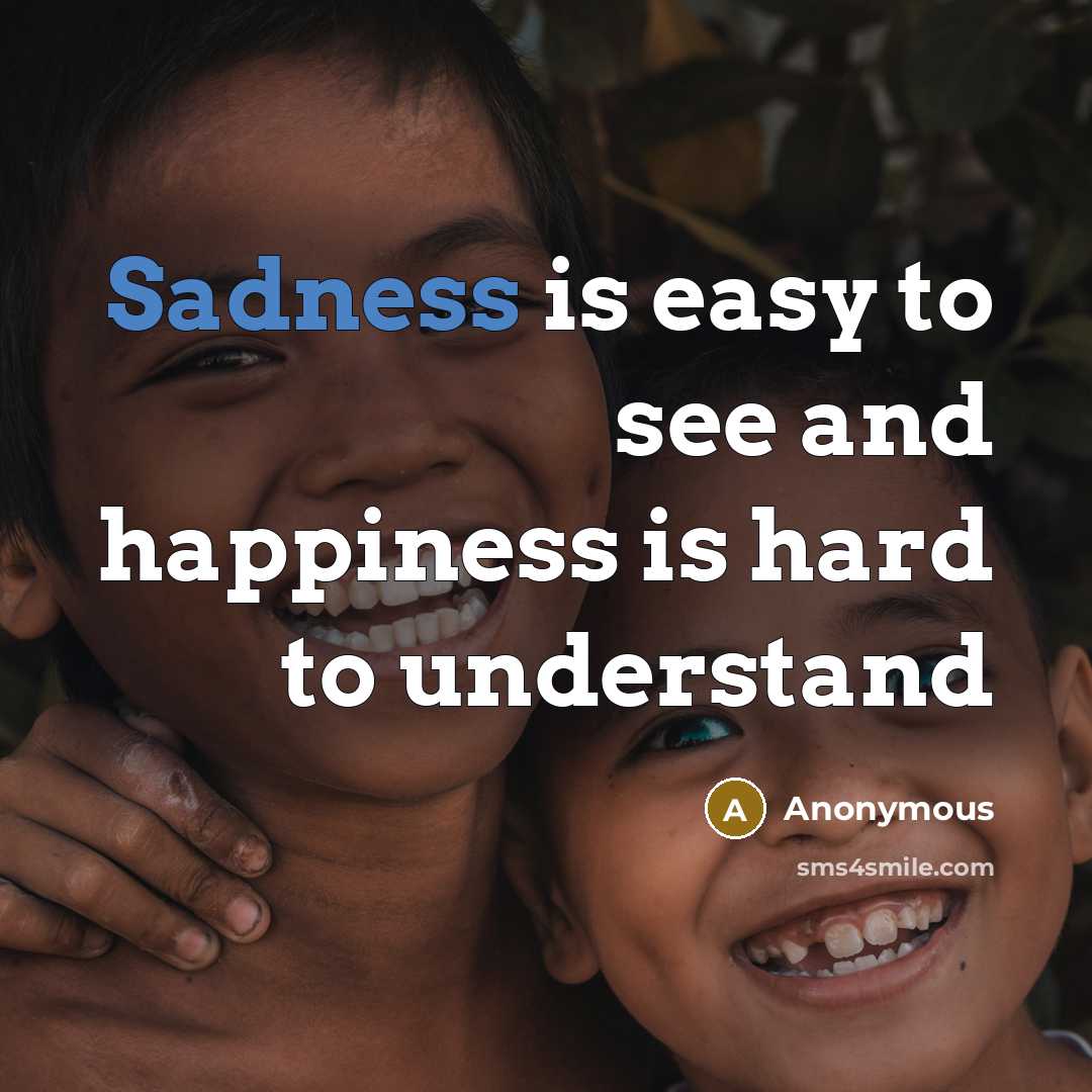 “Sadness is easy to see and happiness is hard to…” quote by Anonymous
