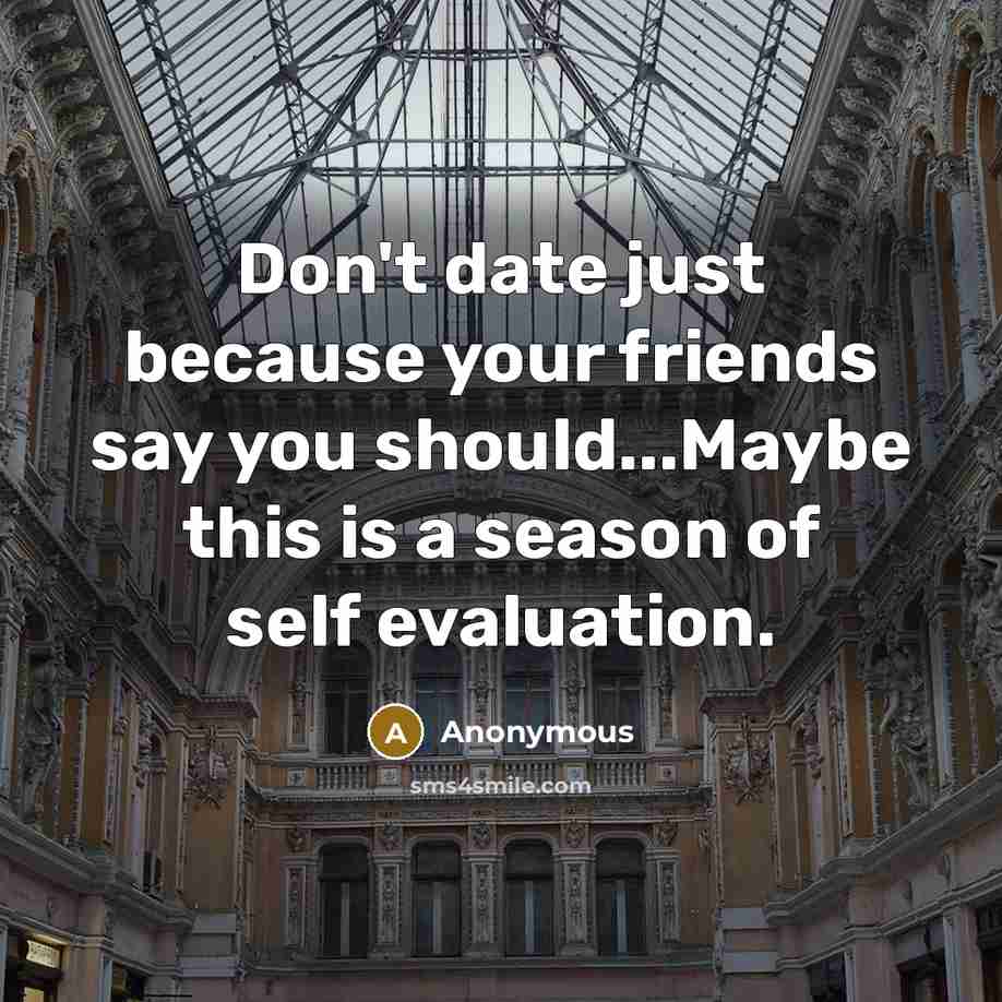 “Don't date just because your friends say you should...Maybe this…” quote by Anonymous