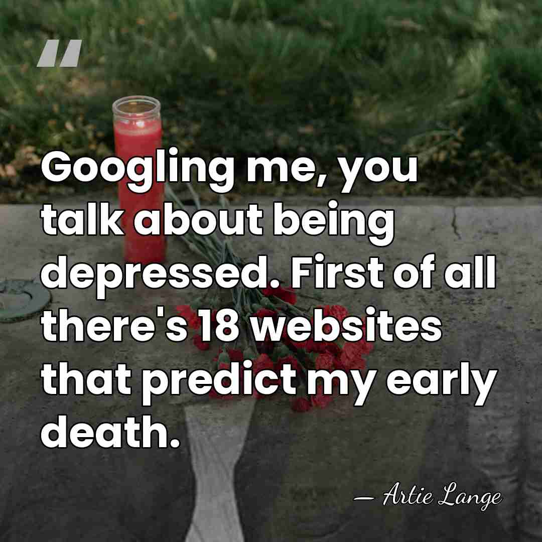 Googling me, you talk about being depressed. First of all there's 18&hellip; - Artie Lange