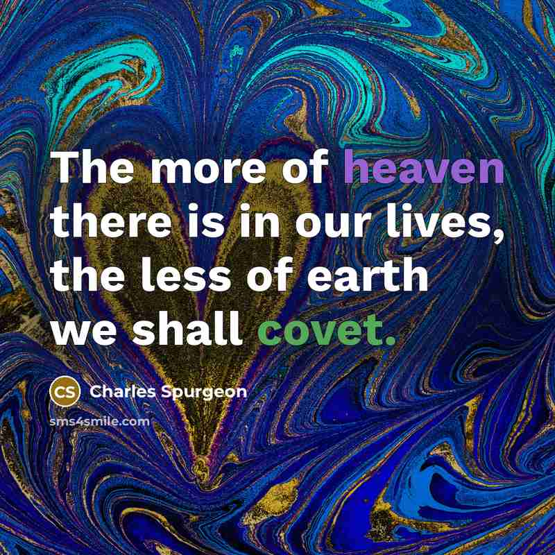 “The more of heaven there is in our lives, the less of earth we shall covet.” quote by Charles Spurgeon