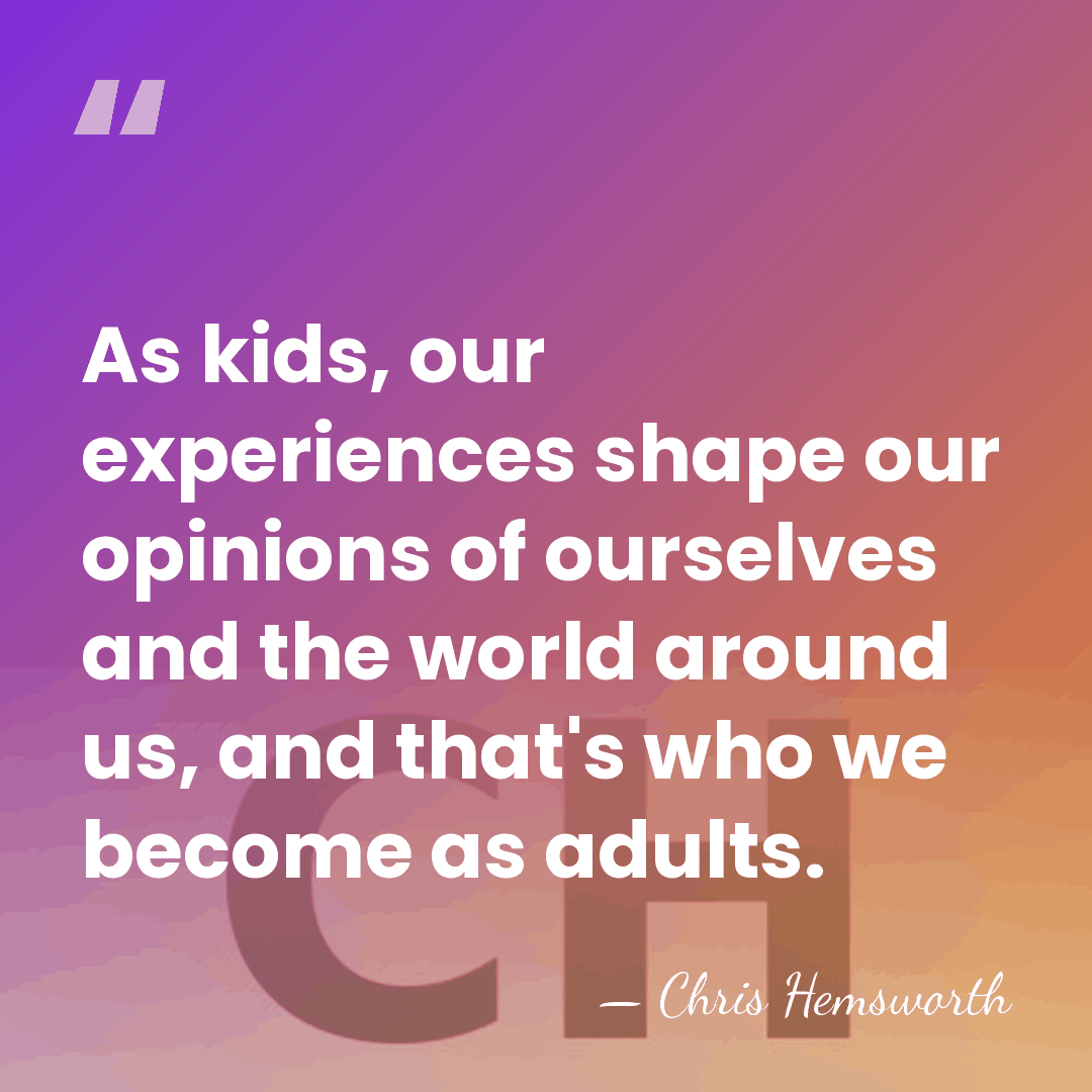 As kids, our experiences shape our opinions of ourselves and the world&hellip; - Chris Hemsworth