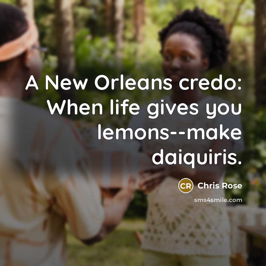 “A New Orleans credo: When life gives you lemons--make daiquiris.…” quote by Chris Rose