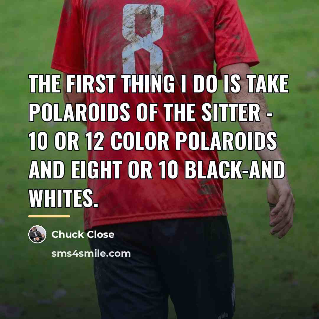 “The first thing I do is take Polaroids of the…” quote by Chuck Close