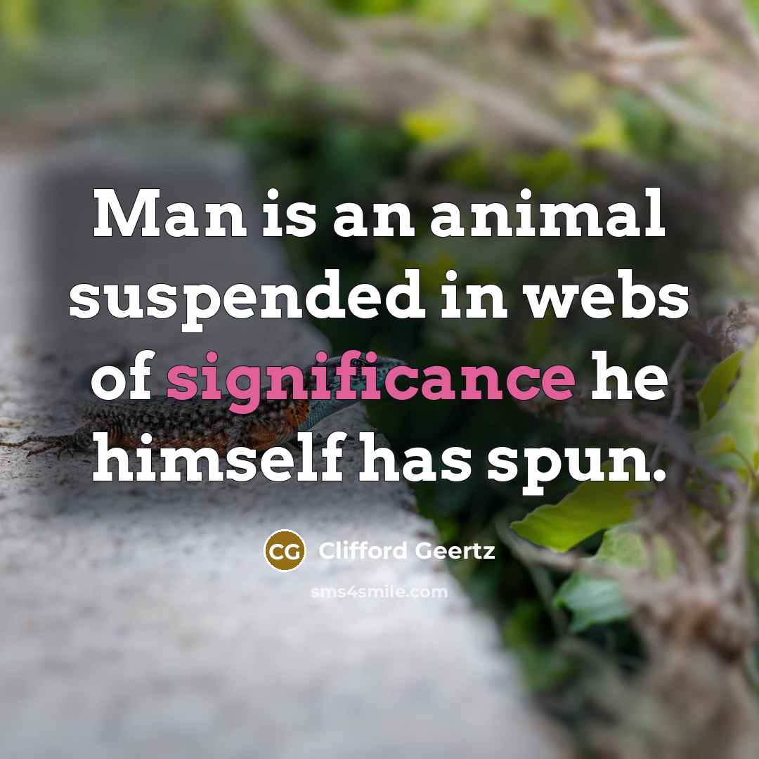 “Man is an animal suspended in webs of significance he…” quote by Clifford Geertz