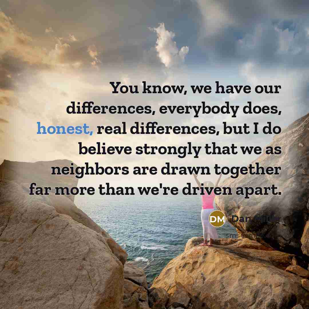 “You know, we have our differences, everybody does, honest, real…” quote by Dan Miller