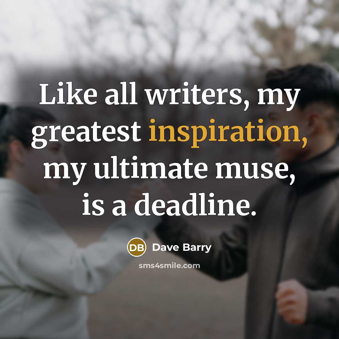 “Like all writers, my greatest inspiration, my ultimate muse, is…” quote by Dave Barry