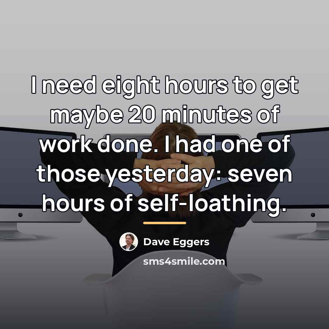 “I need eight hours to get maybe 20 minutes of…” quote by Dave Eggers