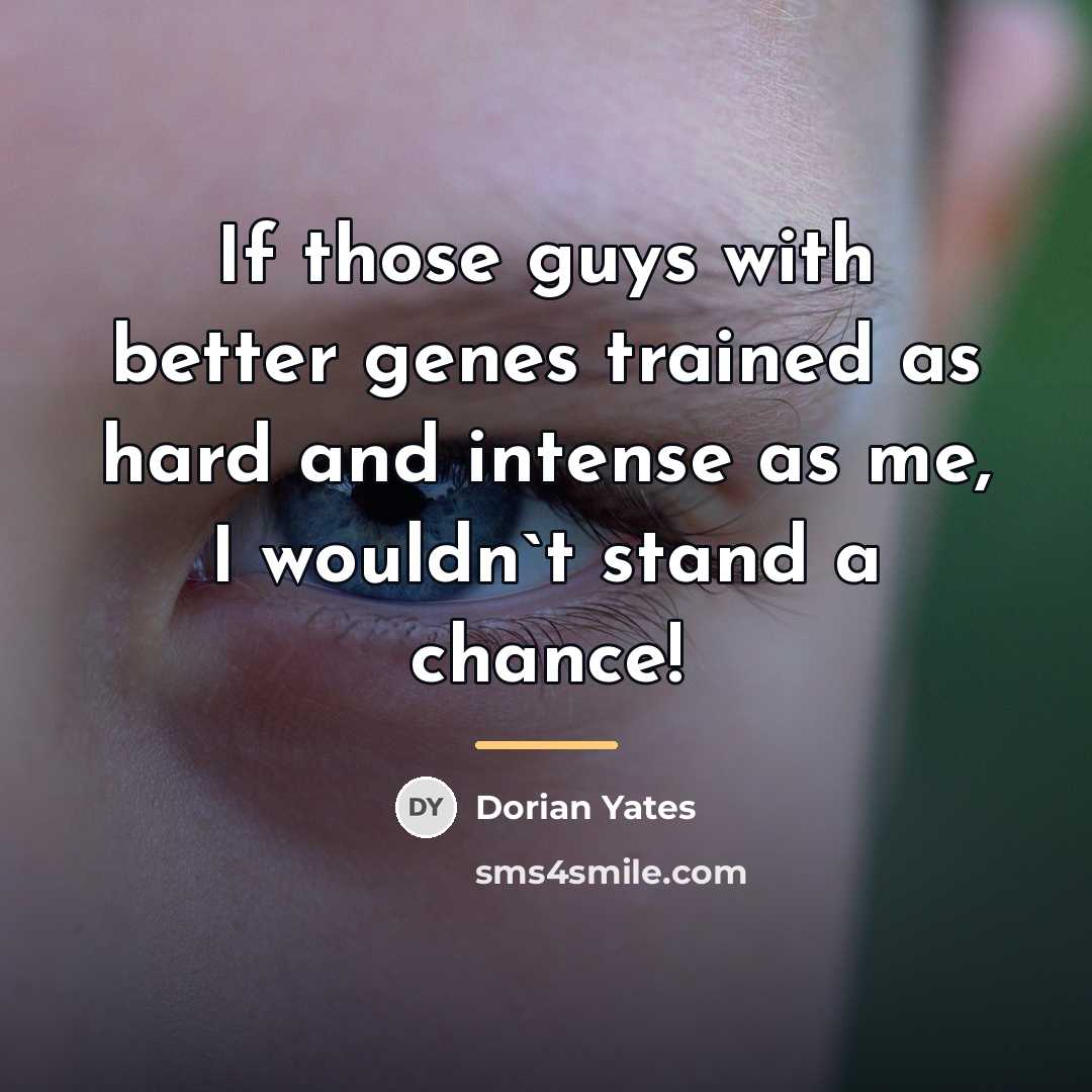 “If those guys with better genes trained as hard and…” quote by Dorian Yates