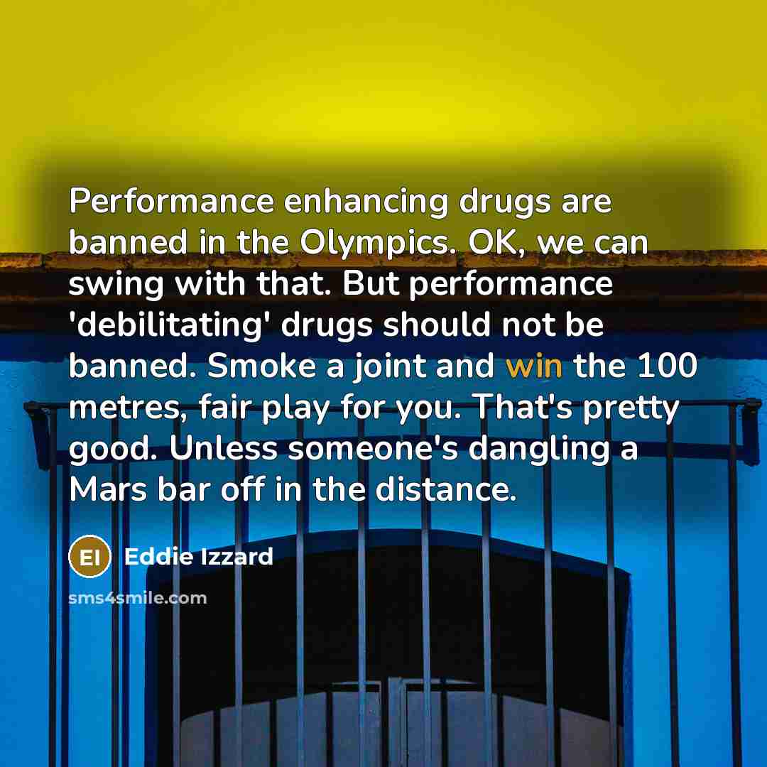 “Performance enhancing drugs are banned in the Olympics. OK, we…” quote by Eddie Izzard