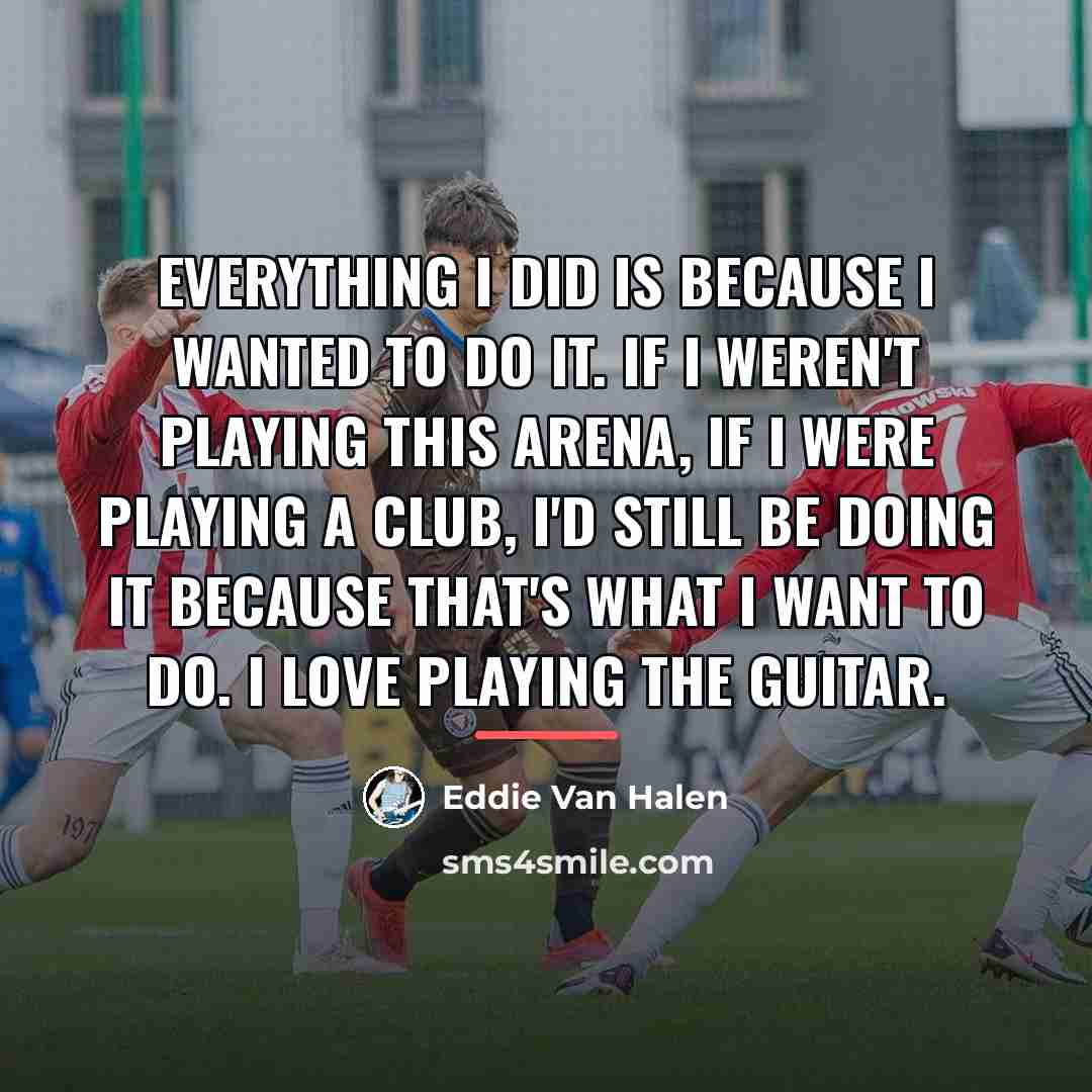 “Everything I did is because I wanted to do it.…” quote by Eddie Van Halen