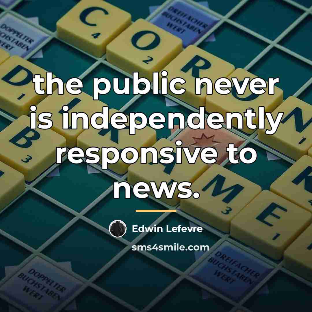 “the public never is independently responsive to news.…” quote by Edwin Lefevre
