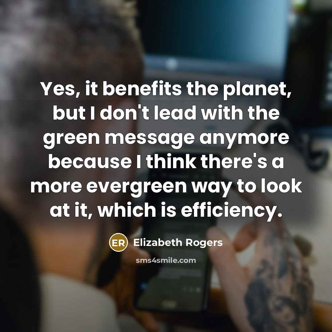“Yes, it benefits the planet, but I don't lead with…” quote by Elizabeth Rogers
