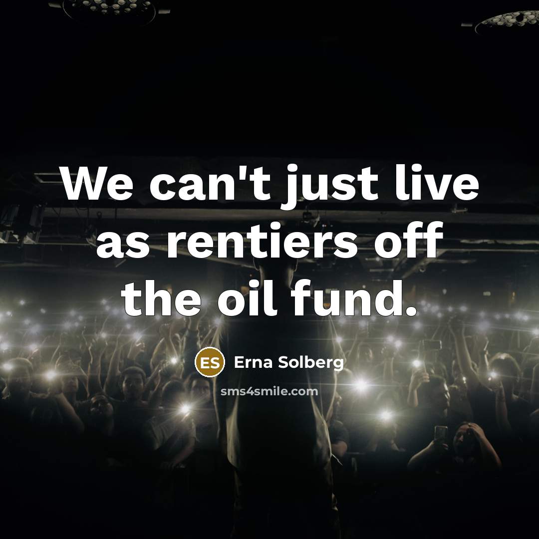 “We can't just live as rentiers off the oil fund.…” quote by Erna Solberg
