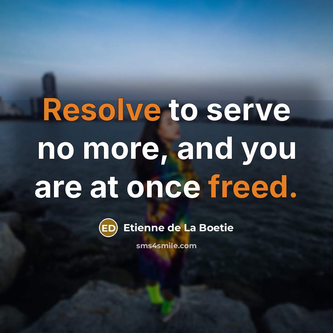 “Resolve to serve no more, and you are at once freed.” quote by Etienne de La Boetie
