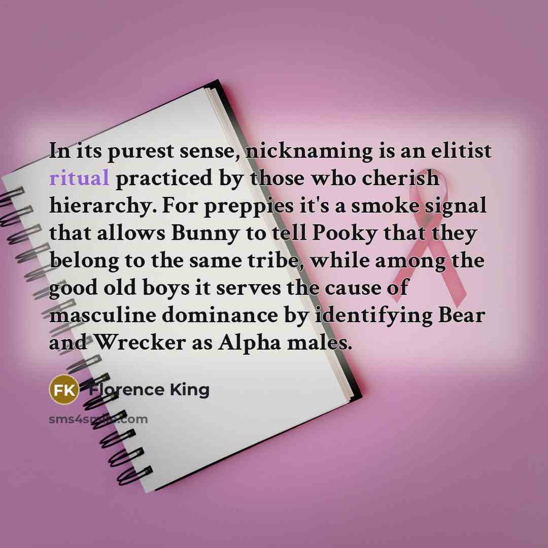 “In its purest sense, nicknaming is an elitist ritual practiced…” quote by Florence King