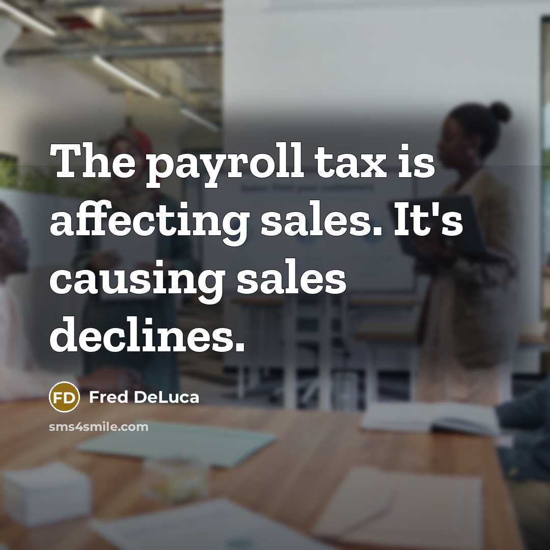 “The payroll tax is affecting sales. It's causing sales declines.…” quote by Fred DeLuca