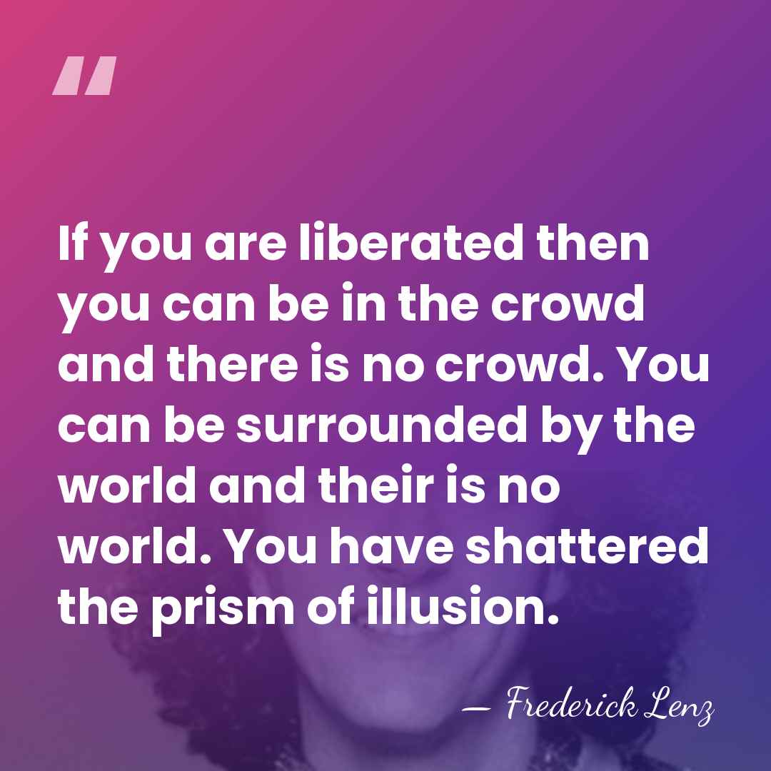 If you are liberated then you can be in the crowd and&hellip; - Frederick Lenz