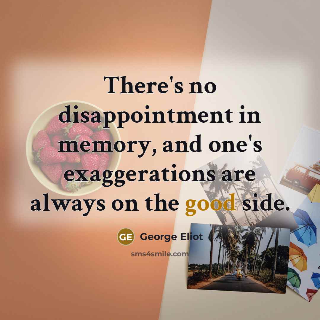 “There's no disappointment in memory, and one's exaggerations are always…” quote by George Eliot