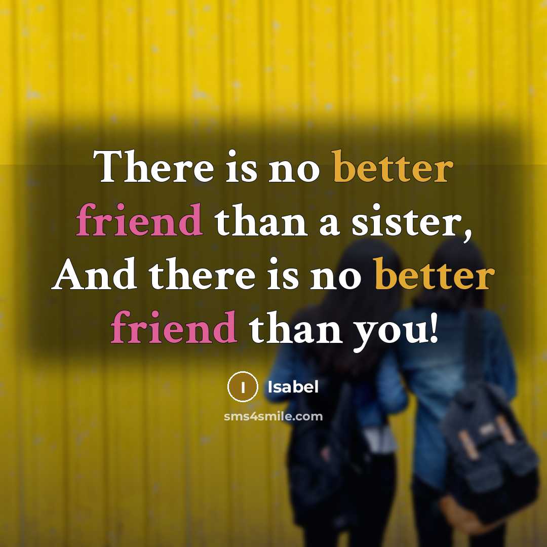 “There is no better friend than a sister, And there is no better friend than you!” quote by Isabel