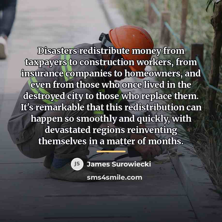 “Disasters redistribute money from taxpayers to construction workers, from insurance…” quote by James Surowiecki
