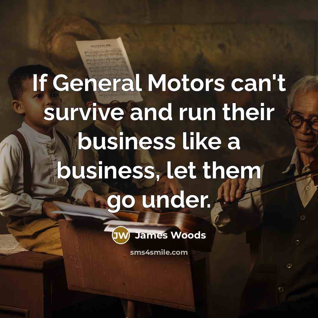 “If General Motors can't survive and run their business like…” quote by James Woods