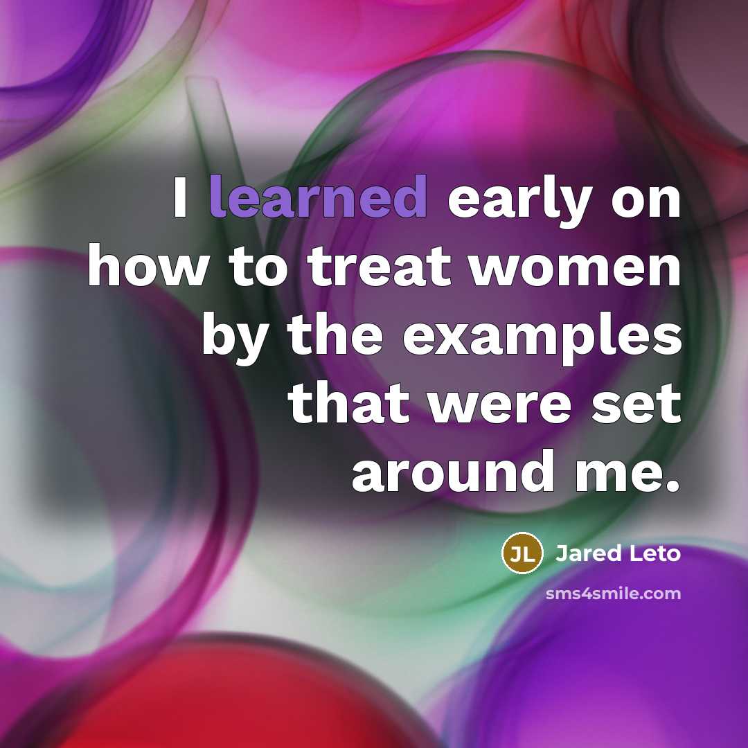 “I learned early on how to treat women by the…” quote by Jared Leto