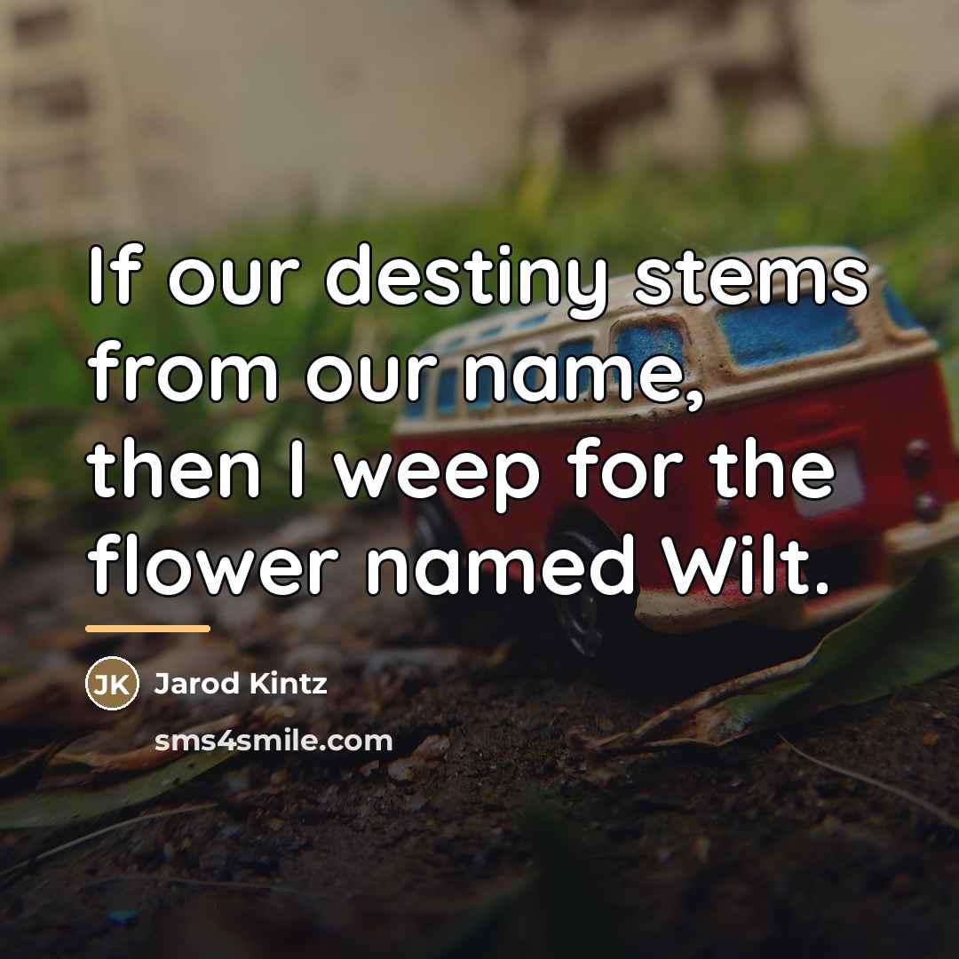 “If our destiny stems from our name, then I weep…” quote by Jarod Kintz