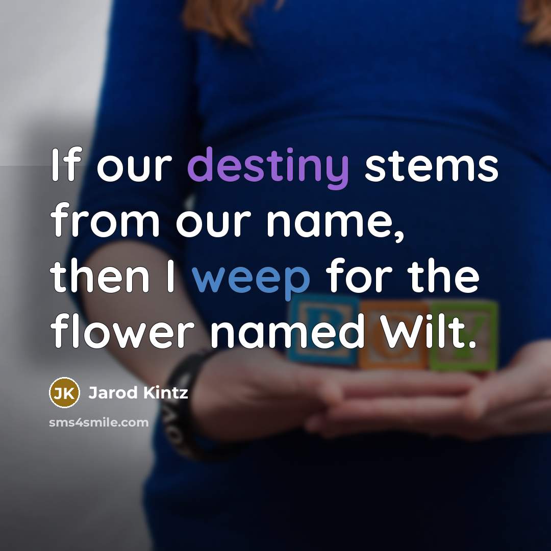 “If our destiny stems from our name, then I weep for the flower named Wilt.” quote by Jarod Kintz