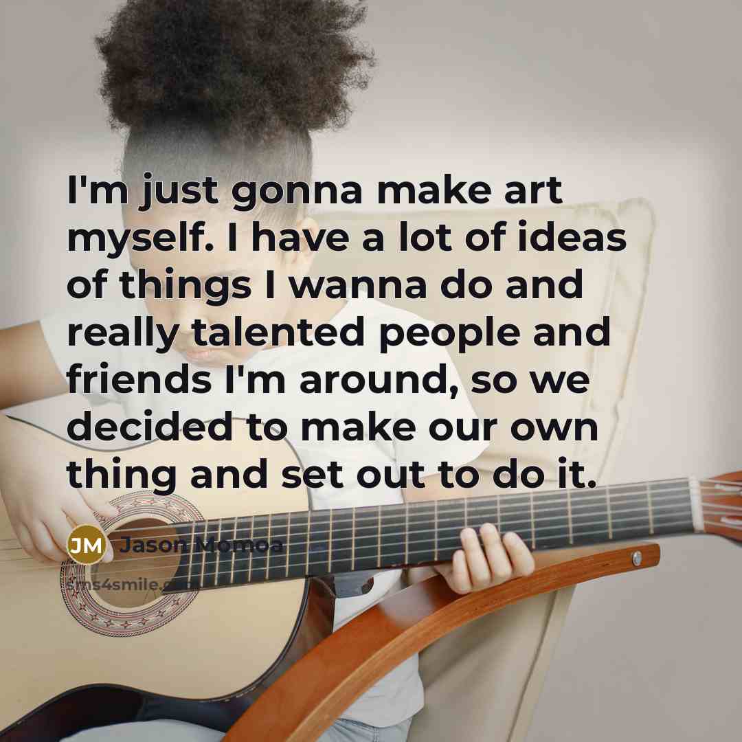 “I'm just gonna make art myself. I have a lot…” quote by Jason Momoa