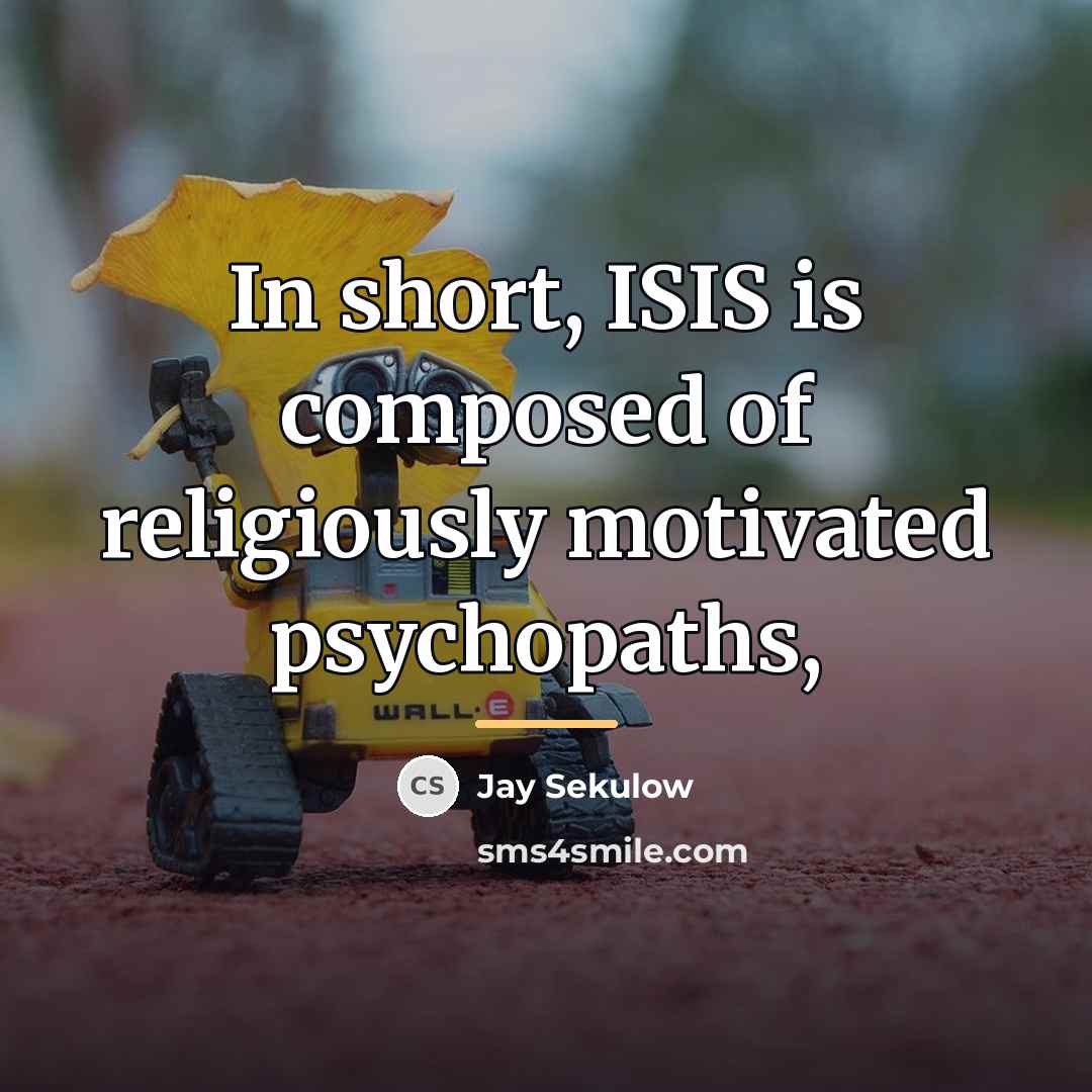 “In short, ISIS is composed of religiously motivated psychopaths,…” quote by Jay Sekulow